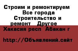 Строим и ремонтируем - Все города Строительство и ремонт » Другое   . Хакасия респ.,Абакан г.